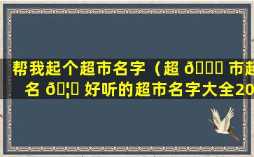 帮我起个超市名字（超 🕊 市起名 🦄 好听的超市名字大全2015）